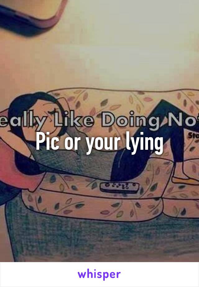 Pic or your lying