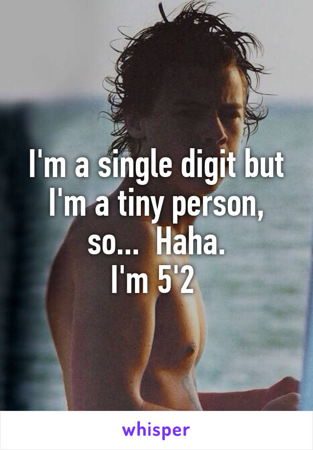 I'm a single digit but I'm a tiny person, so...  Haha.
I'm 5'2 