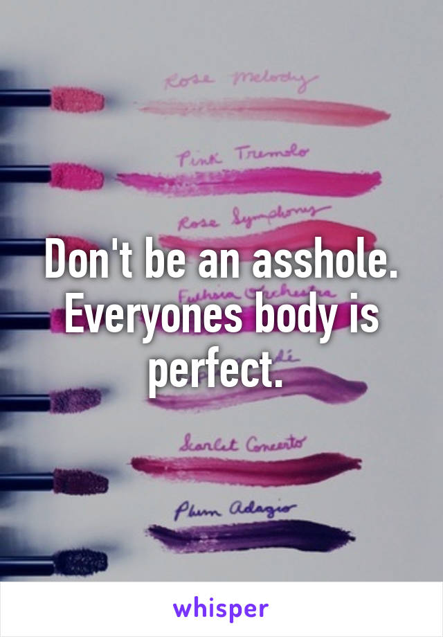 Don't be an asshole. Everyones body is perfect. 