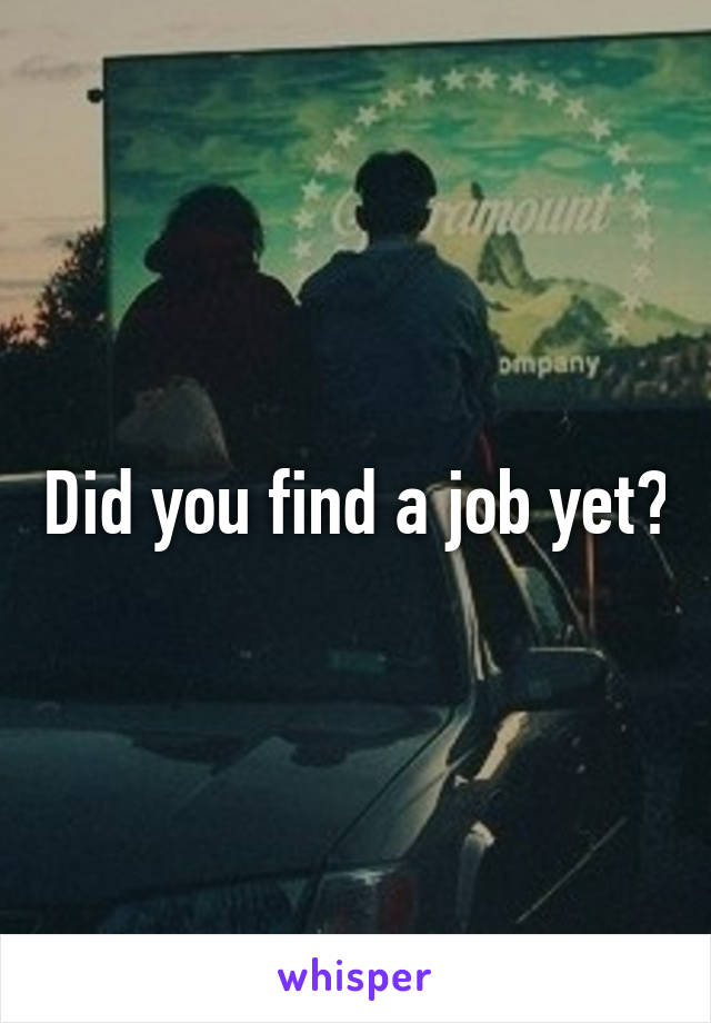 Did you find a job yet?