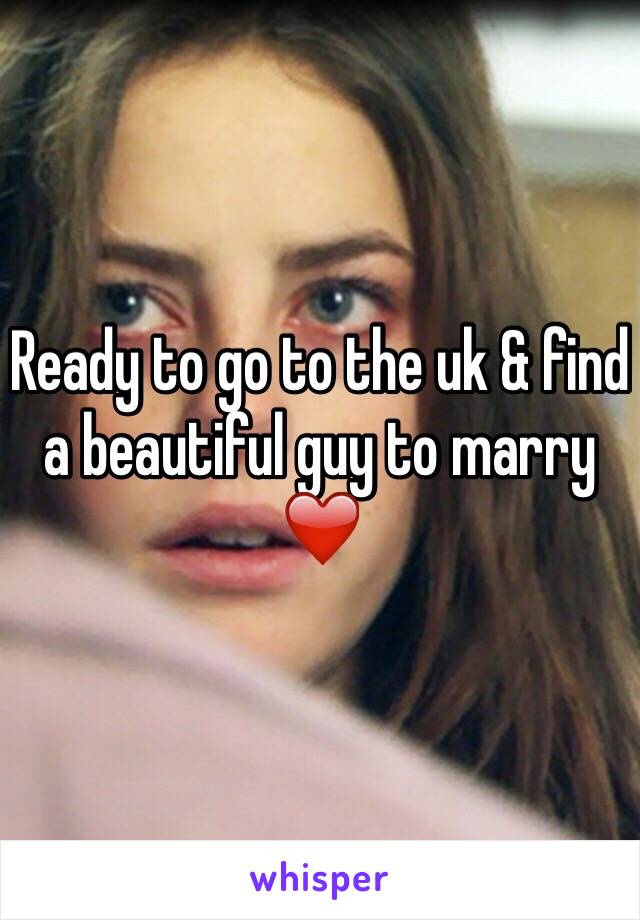 Ready to go to the uk & find a beautiful guy to marry ❤️