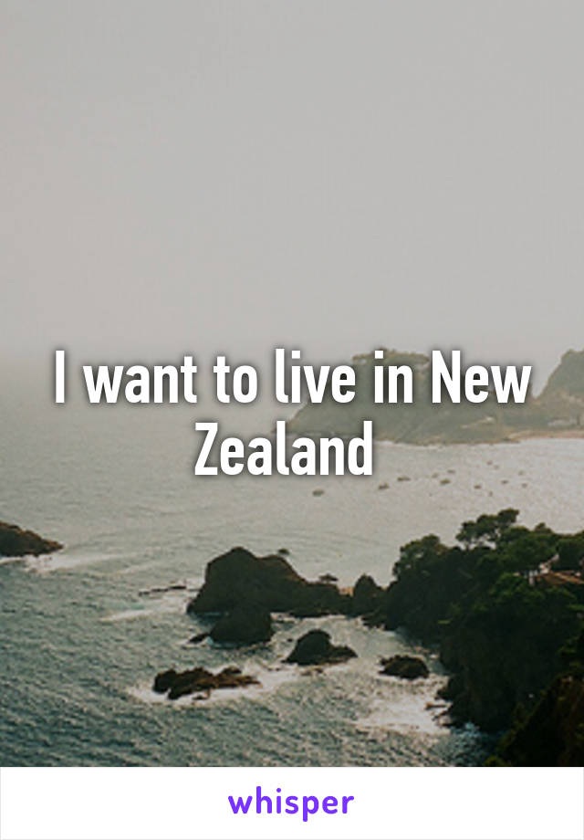 I want to live in New Zealand 