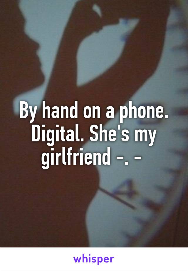 By hand on a phone. Digital. She's my girlfriend -. - 