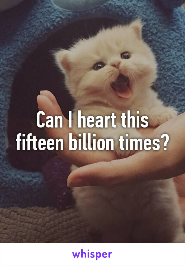 Can I heart this fifteen billion times?