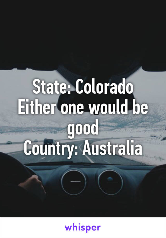 State: Colorado
Either one would be good
Country: Australia