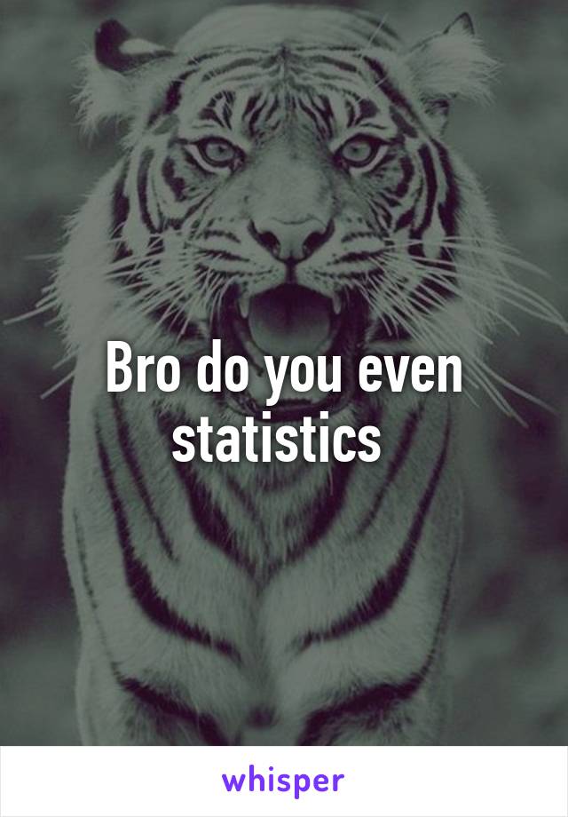 Bro do you even statistics 