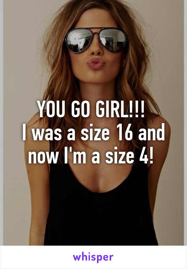 YOU GO GIRL!!! 
I was a size 16 and now I'm a size 4! 