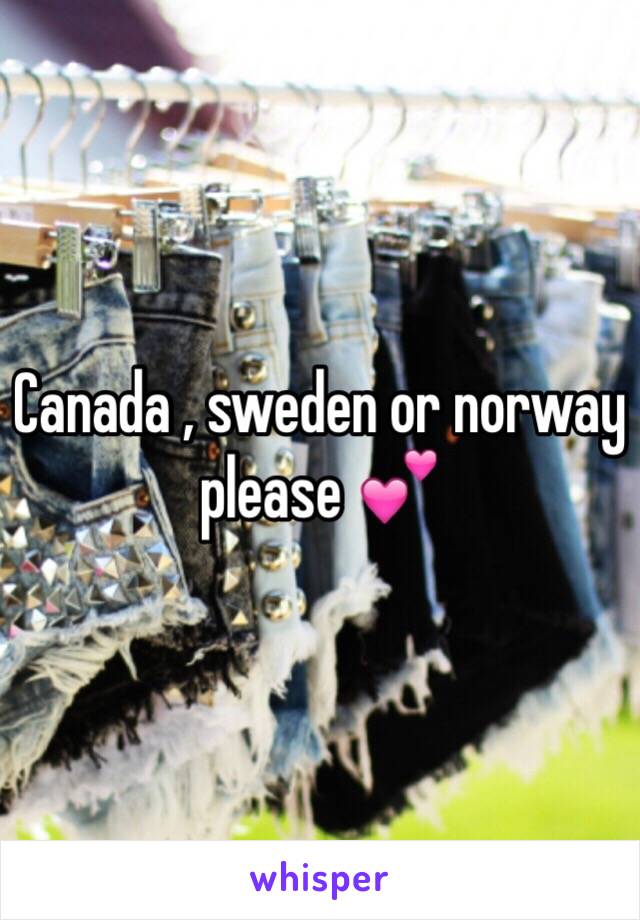 Canada , sweden or norway please 💕