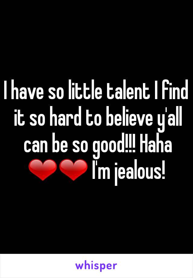 I have so little talent I find it so hard to believe y'all can be so good!!! Haha ❤❤ I'm jealous! 