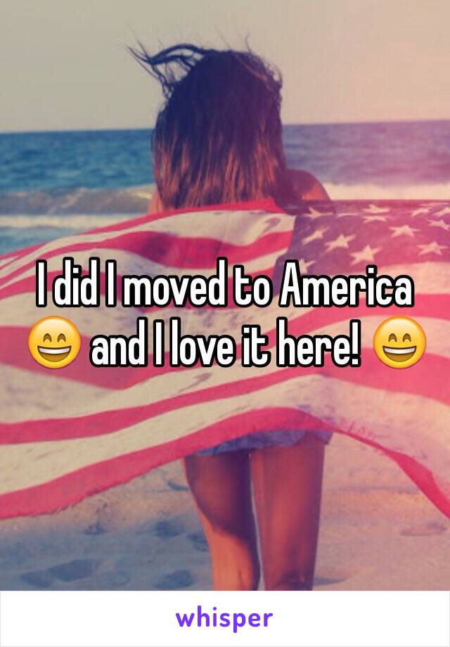 I did I moved to America 😄 and I love it here! 😄