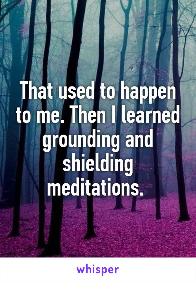 That used to happen to me. Then I learned grounding and shielding meditations. 