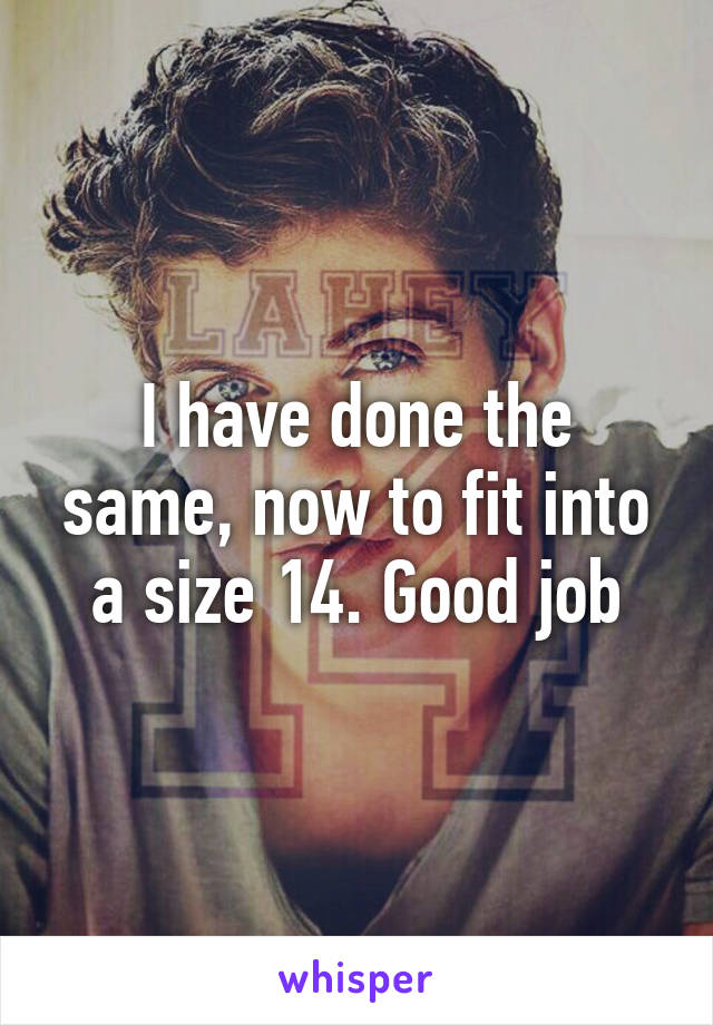 I have done the same, now to fit into a size 14. Good job