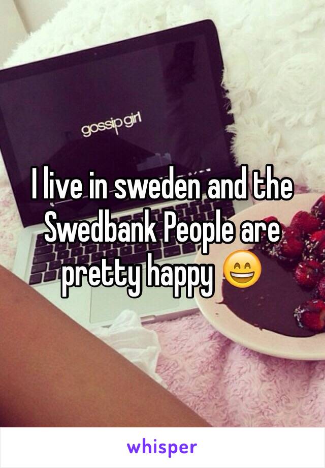 I live in sweden and the Swedbank People are pretty happy 😄