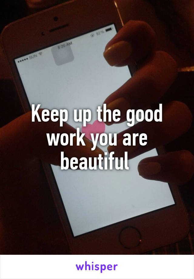 Keep up the good work you are beautiful 