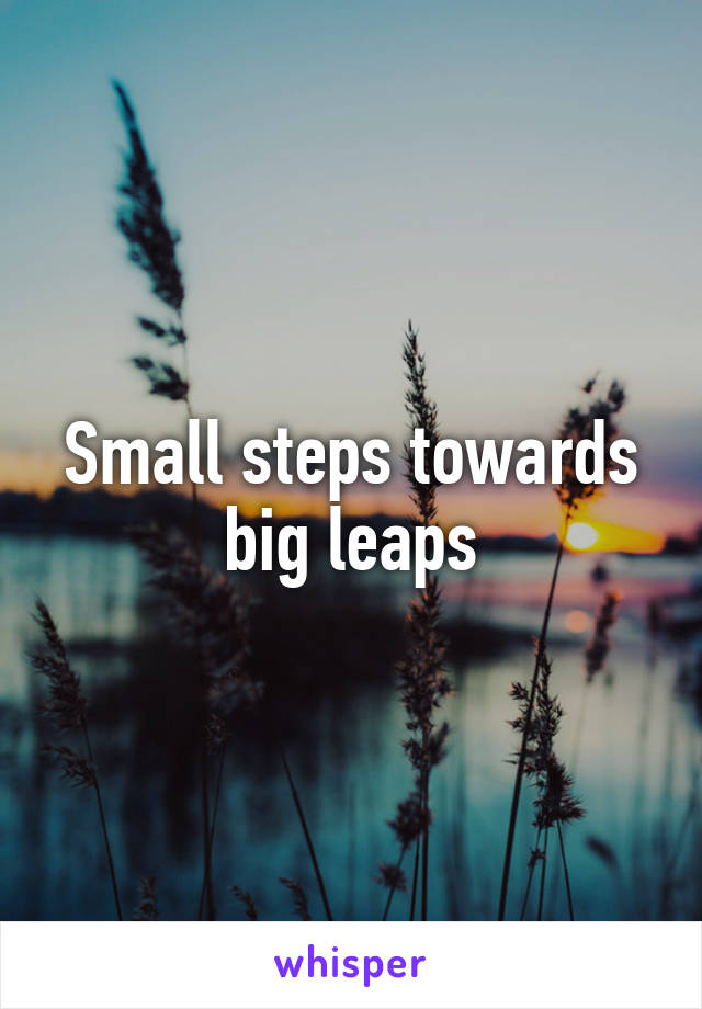 Small steps towards big leaps