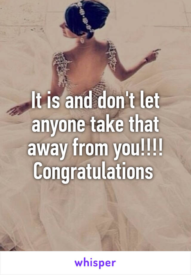 It is and don't let anyone take that away from you!!!! Congratulations 