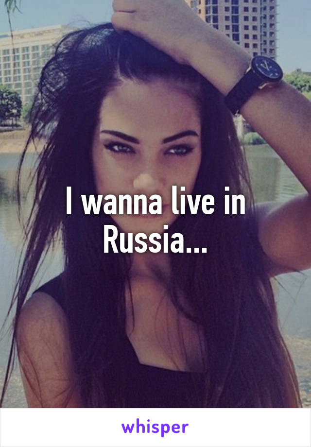 I wanna live in Russia...