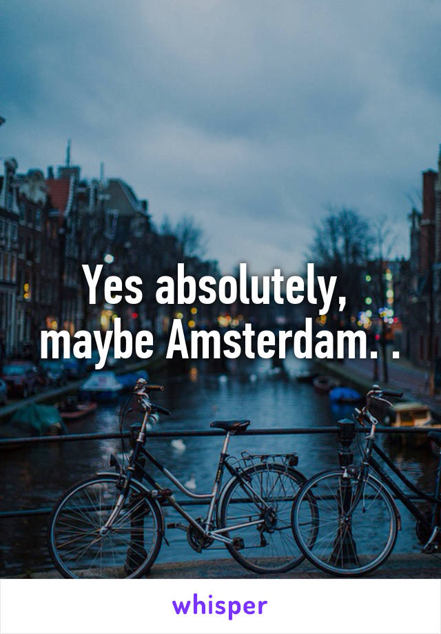 Yes absolutely,  maybe Amsterdam. .