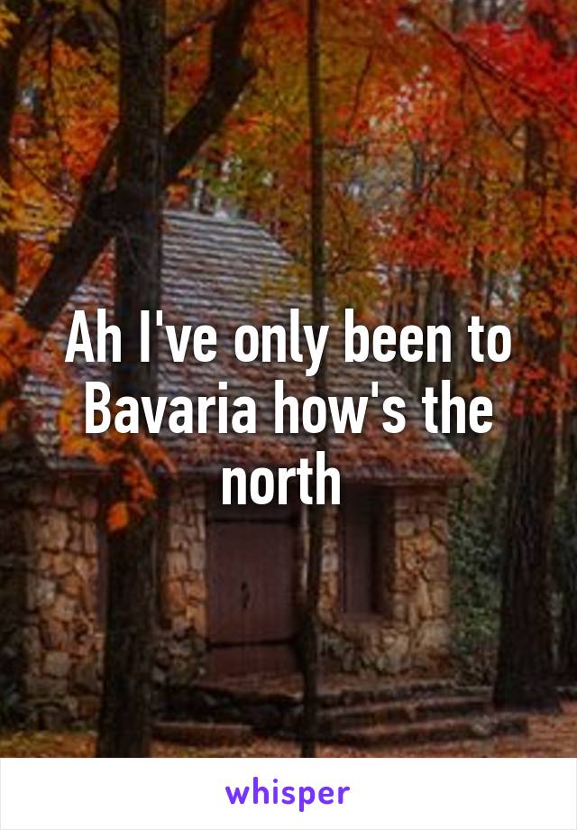 Ah I've only been to Bavaria how's the north 