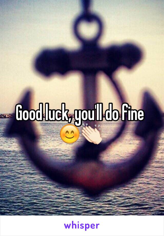 Good luck, you'll do fine 
😊👏🏻