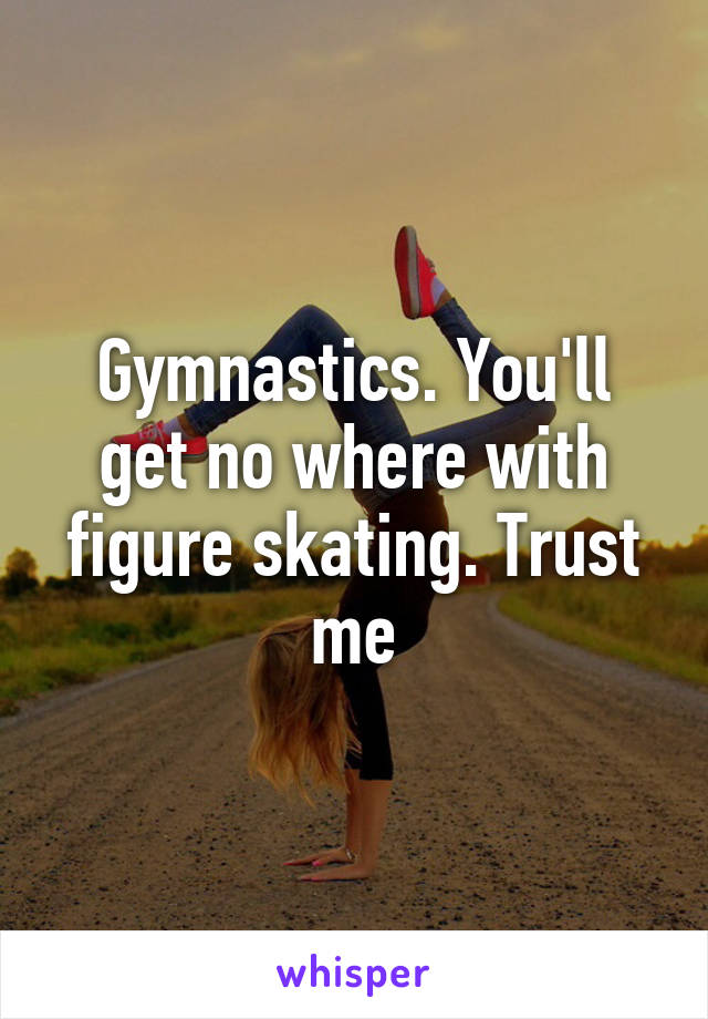 Gymnastics. You'll get no where with figure skating. Trust me