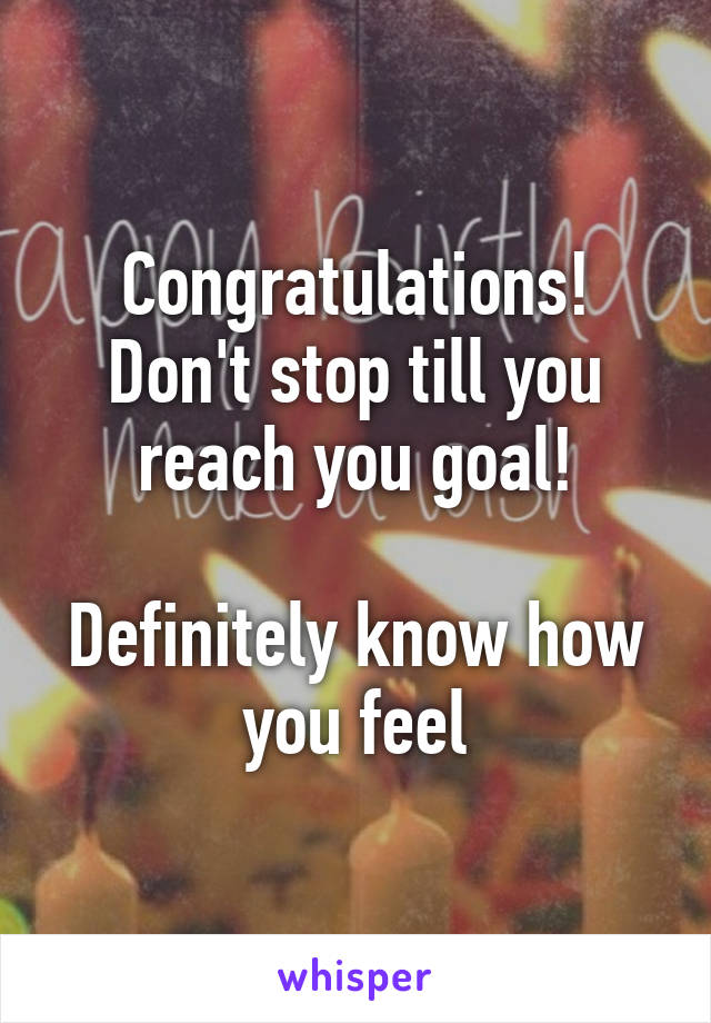 Congratulations!
Don't stop till you reach you goal!

Definitely know how you feel