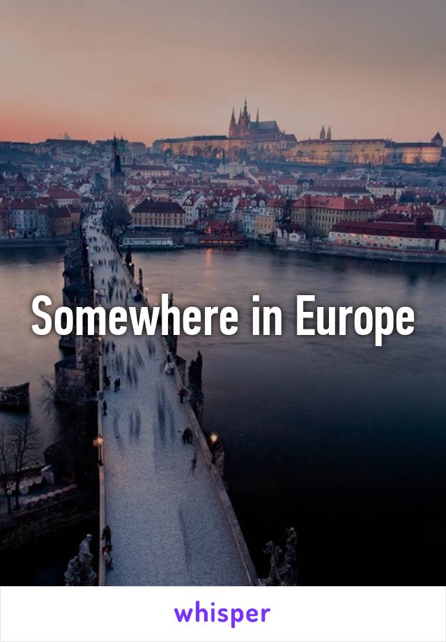 Somewhere in Europe