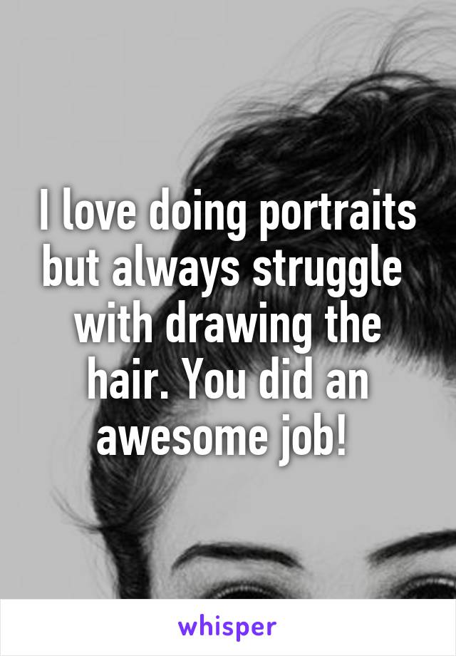 I love doing portraits but always struggle  with drawing the hair. You did an awesome job! 