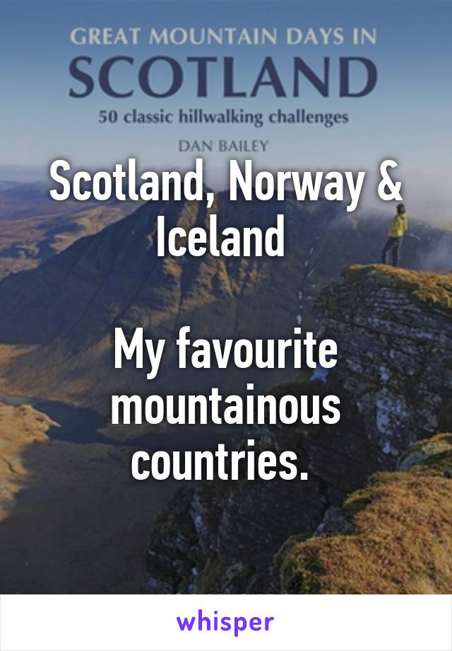 Scotland, Norway & Iceland 

My favourite mountainous countries. 