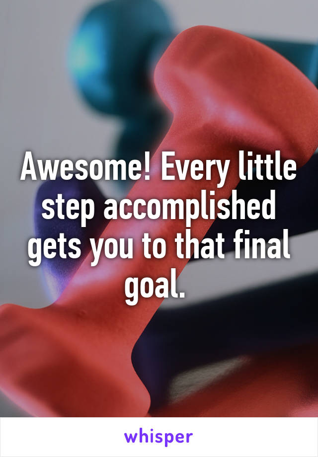 Awesome! Every little step accomplished gets you to that final goal. 