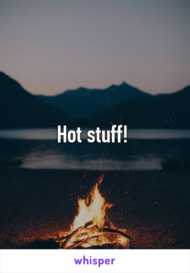 Hot stuff! 