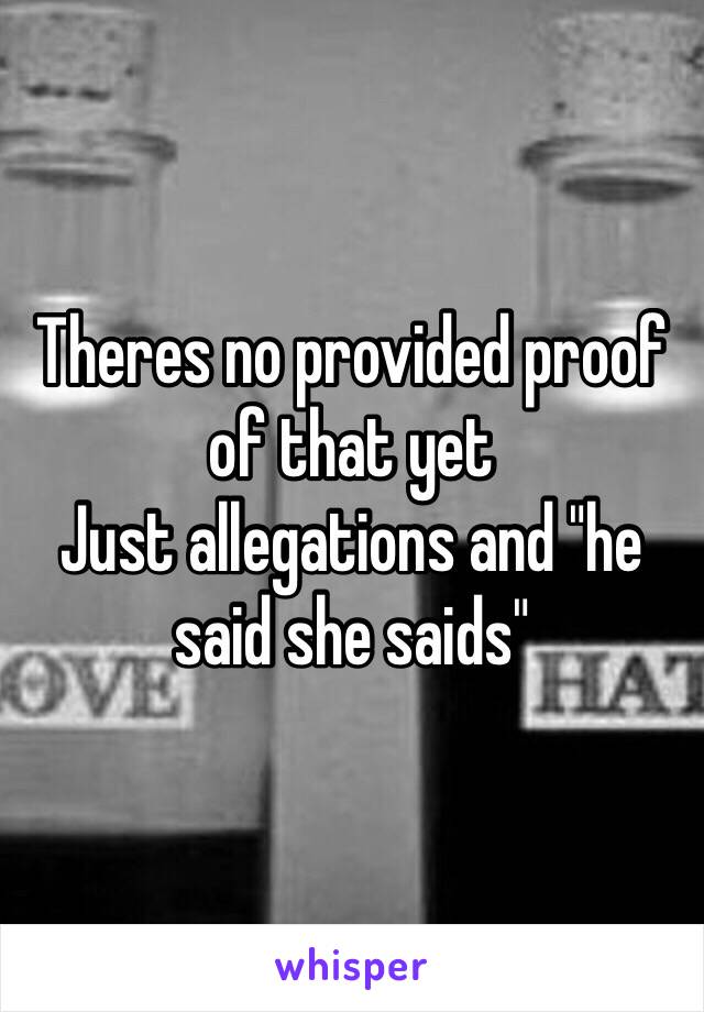 Theres no provided proof of that yet
Just allegations and "he said she saids"