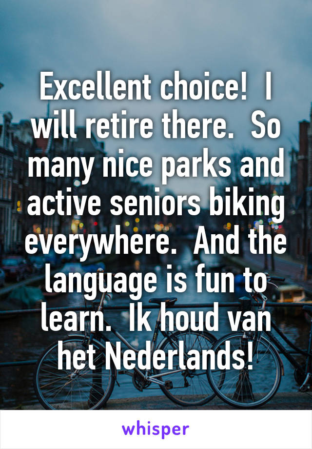 Excellent choice!  I will retire there.  So many nice parks and active seniors biking everywhere.  And the language is fun to learn.  Ik houd van het Nederlands!