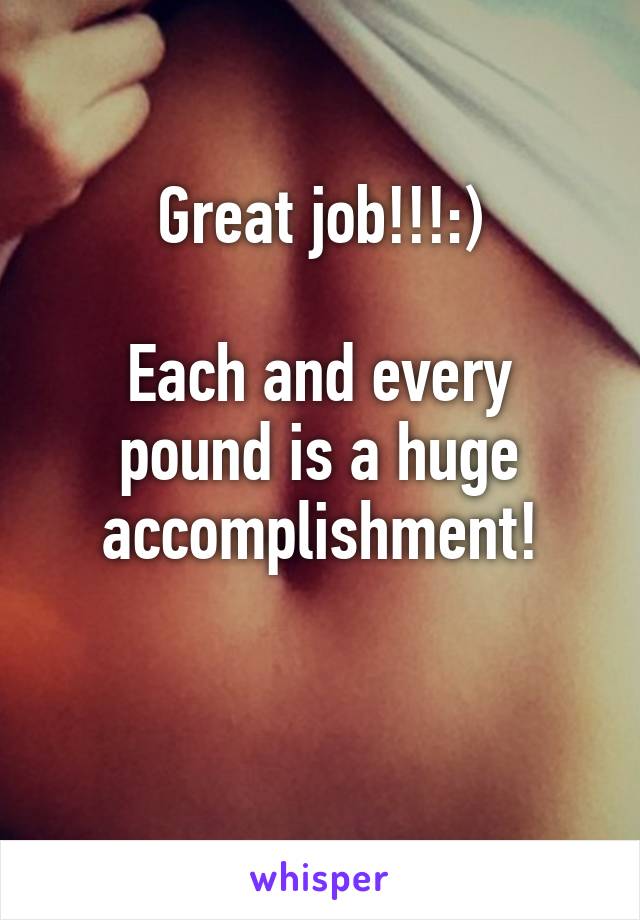 Great job!!!:)

Each and every pound is a huge accomplishment!

