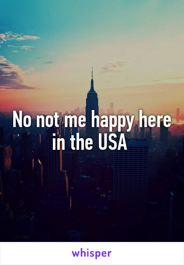 No not me happy here in the USA 