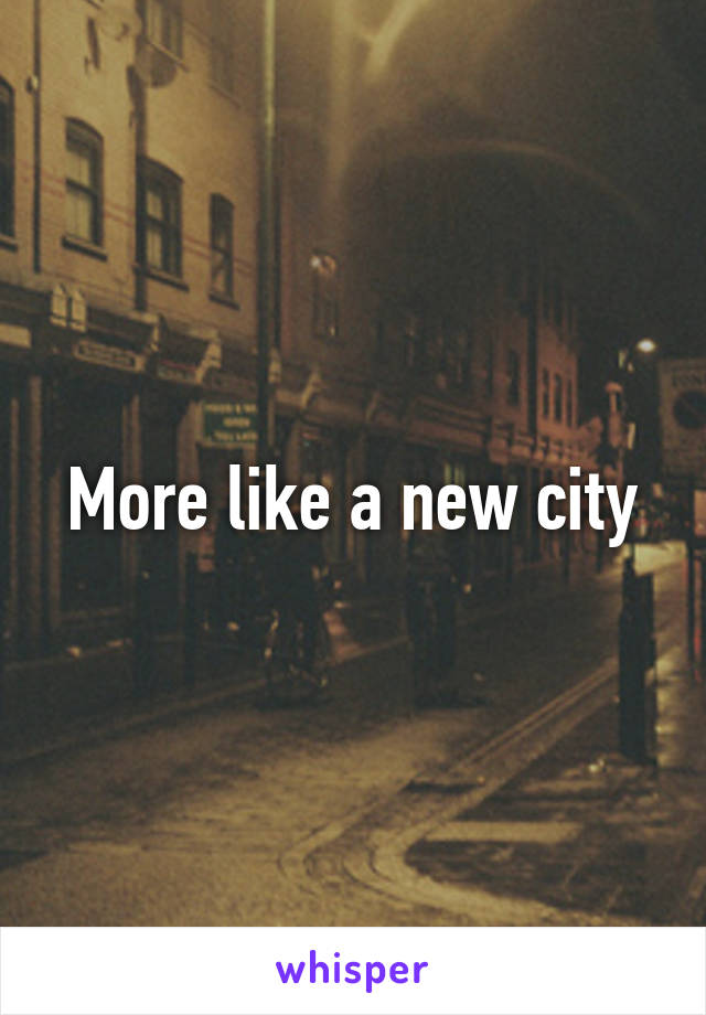 More like a new city