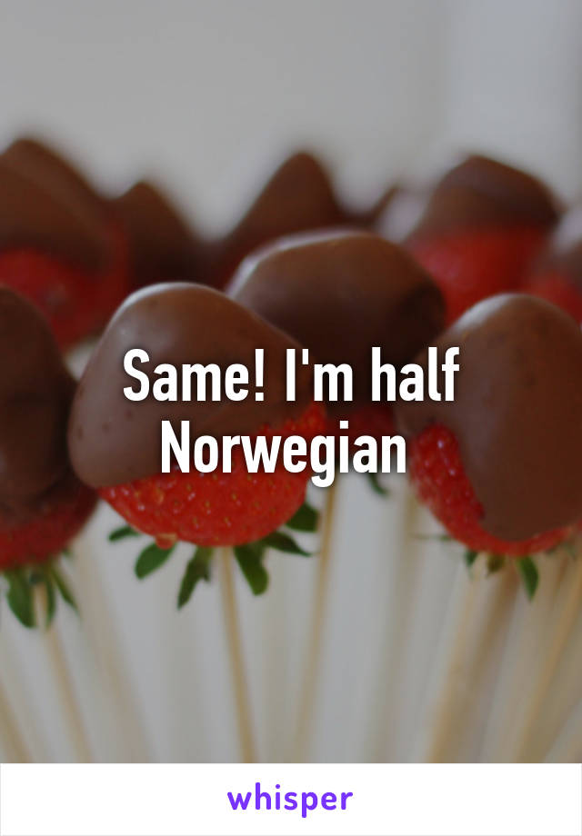 Same! I'm half Norwegian 