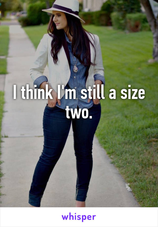 I think I'm still a size two.
