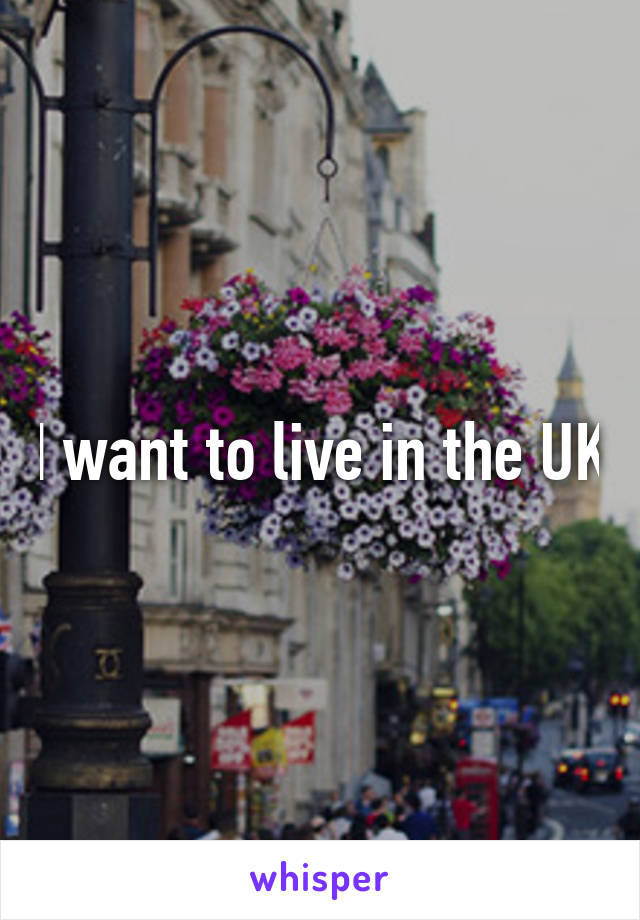 I want to live in the UK