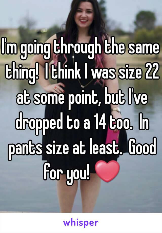 I'm going through the same thing!  I think I was size 22 at some point, but I've dropped to a 14 too.  In pants size at least.  Good for you! ❤