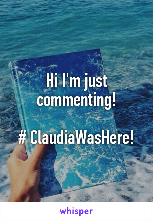 Hi I'm just commenting!

# ClaudiaWasHere!