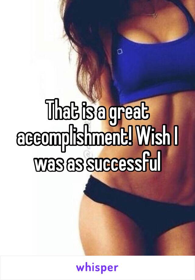 That is a great accomplishment! Wish I was as successful 