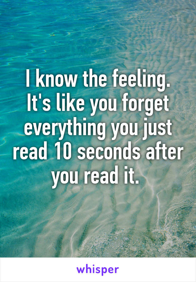 I know the feeling. It's like you forget everything you just read 10 seconds after you read it. 
