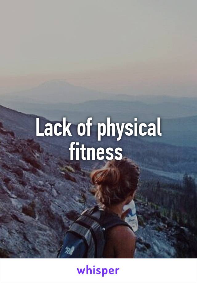 Lack of physical fitness 