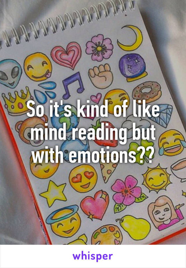 So it's kind of like mind reading but with emotions??