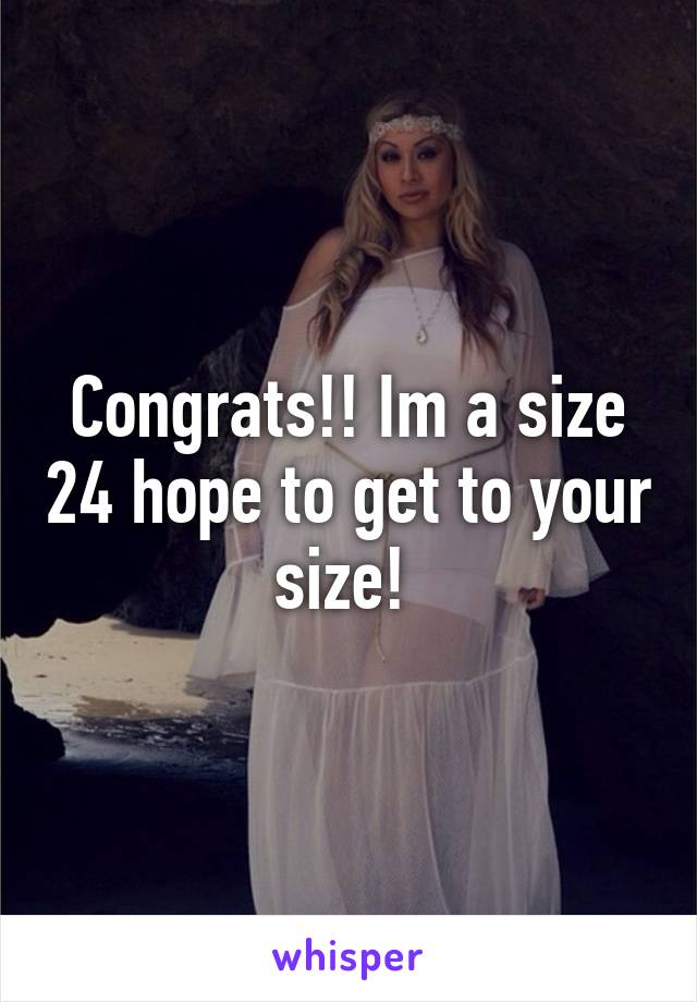 Congrats!! Im a size 24 hope to get to your size! 