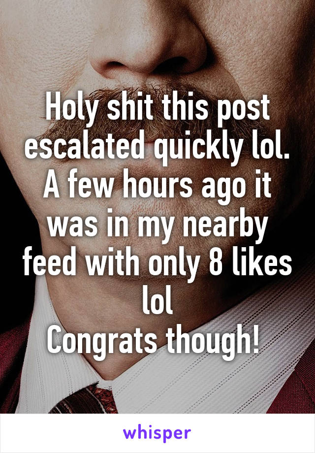 Holy shit this post escalated quickly lol. A few hours ago it was in my nearby feed with only 8 likes lol
Congrats though! 