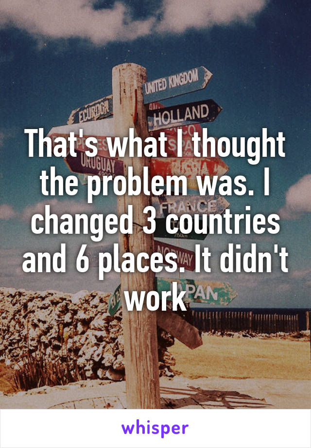 That's what I thought the problem was. I changed 3 countries and 6 places. It didn't work