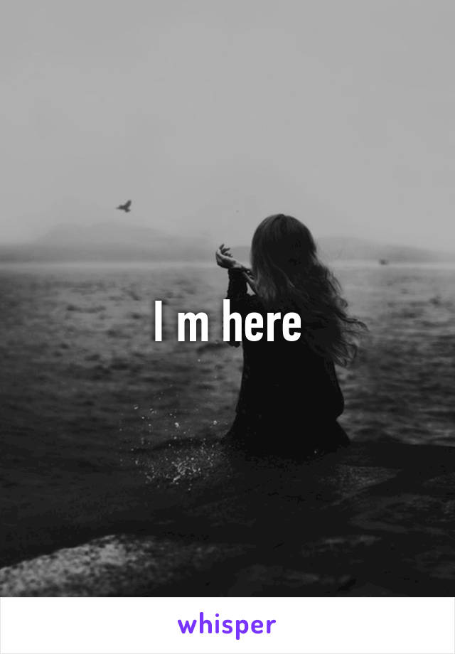 I m here