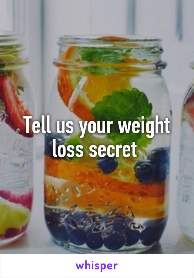 Tell us your weight loss secret 